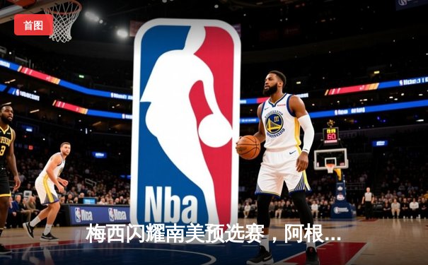 梅西闪耀南美预选赛，阿根廷3-1力克巴西