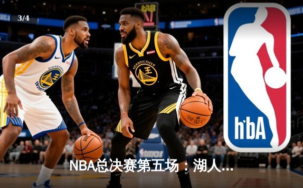 NBA总决赛第五场：湖人险胜凯尔特人，詹姆斯砍下三双率队夺赛点 - 3