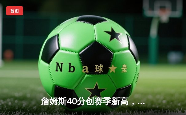 詹姆斯40分创赛季新高，湖人加时险胜勇士，库里空砍39分难救主