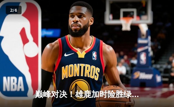 巅峰对决！雄鹿加时险胜绿军，字母哥54分创赛季新高 - 2