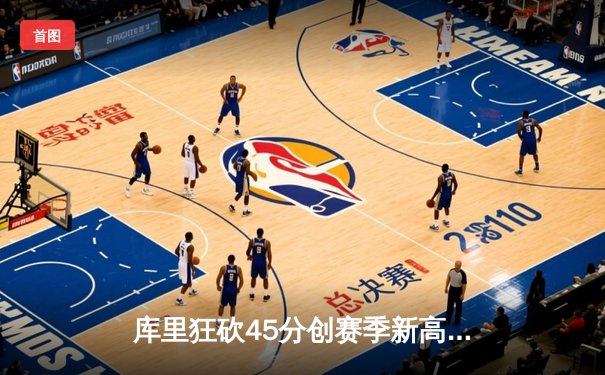 库里狂砍45分创赛季新高 勇士加时险胜凯尔特人重返西部第一