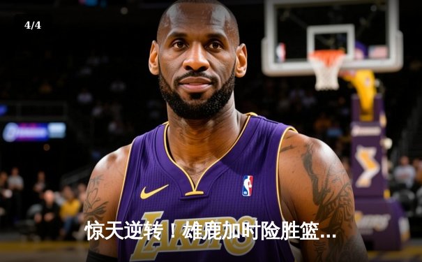 惊天逆转！雄鹿加时险胜篮网，字母哥狂砍44分主宰比赛 - 4