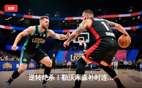 逆转绝杀！勒沃库森补时连入两球 3-2力克斯图加特延续不败神话