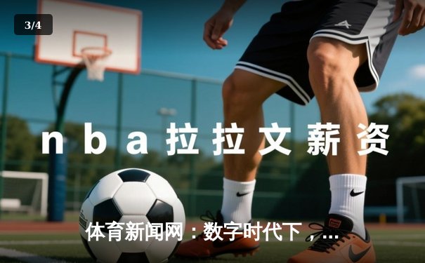 体育新闻网：数字时代下，指尖如何重塑体育新闻的深度与广度？ - 3
