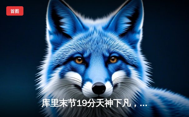 库里末节19分天神下凡，勇士加时逆转凯尔特人夺赛点