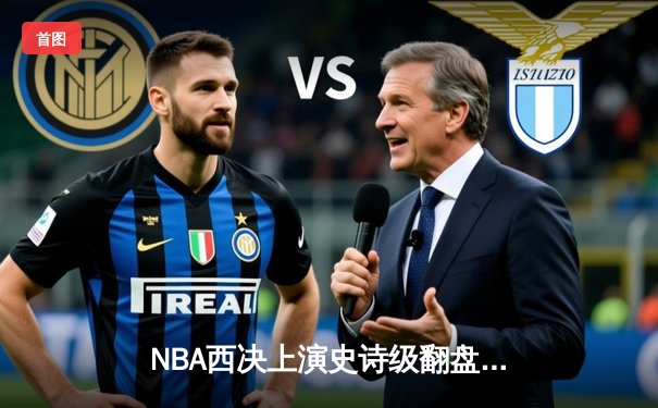 NBA西决上演史诗级翻盘！太阳末节41分逆转掘金，布克45分创队史纪录