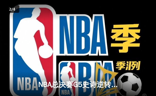 NBA总决赛G5史诗逆转：凯尔特人绝境翻盘 塔图姆41分率队夺赛点 - 2