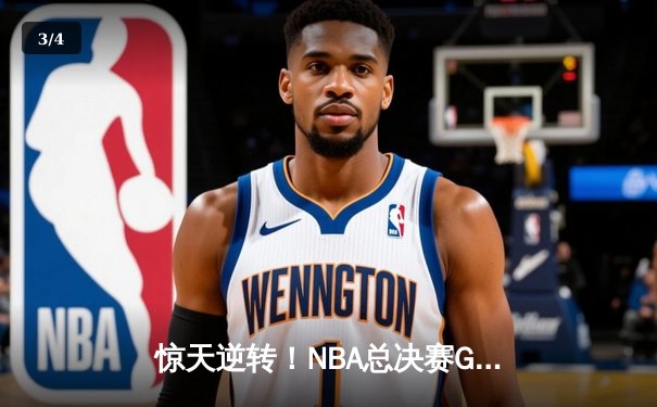 惊天逆转！NBA总决赛G6库里狂砍43分，勇士末节发力扳平大比分 - 3