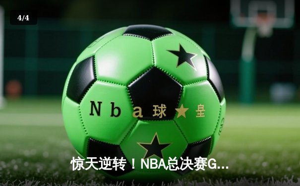 惊天逆转！NBA总决赛G6库里狂砍43分，勇士末节发力扳平大比分 - 4