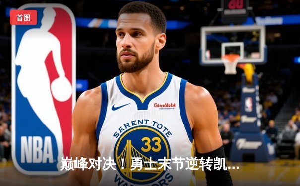 巅峰对决！勇士末节逆转凯尔特人，库里狂砍45分率队取胜