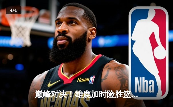 巅峰对决！雄鹿加时险胜篮网，字母哥狂砍44分主宰关键回合 - 4