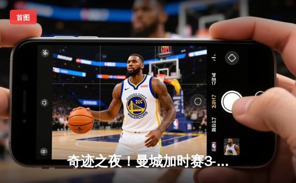 奇迹之夜！曼城加时赛3-2逆转拜仁，京多安绝杀锁定欧冠四强席位