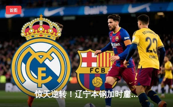 惊天逆转！辽宁本钢加时鏖战力克广东宏远，赵继伟37分创季后赛新高