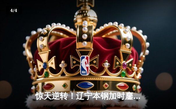 惊天逆转！辽宁本钢加时鏖战力克广东宏远，赵继伟37分创季后赛新高 - 4