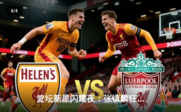 篮坛新星闪耀夜：张镇麟狂砍43分助辽宁逆转广东，CBA半决赛现惊天逆转 - 4