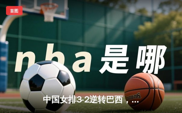 中国女排3-2逆转巴西，世界联赛香港站豪取三连胜