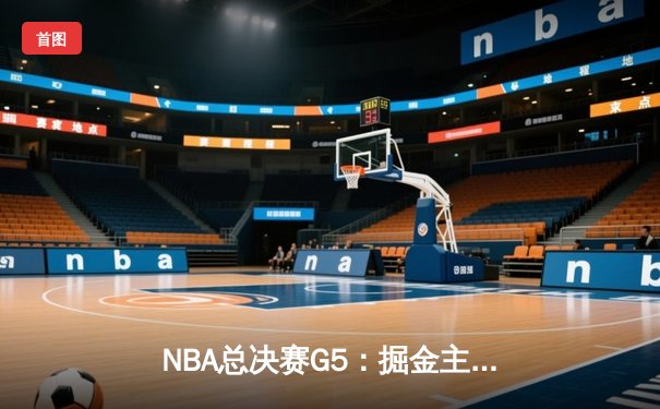 NBA总决赛G5：掘金主场力克热火 约基奇40+三双创历史
