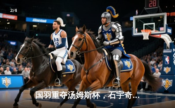 国羽重夺汤姆斯杯，石宇奇率队3-1逆转日本夺冠 - 2