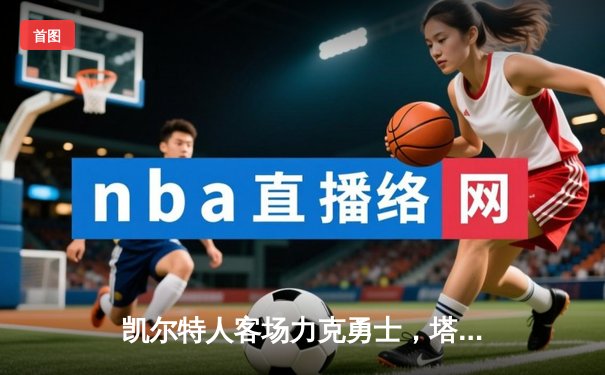 凯尔特人客场力克勇士，塔图姆34分闪耀总决赛预演