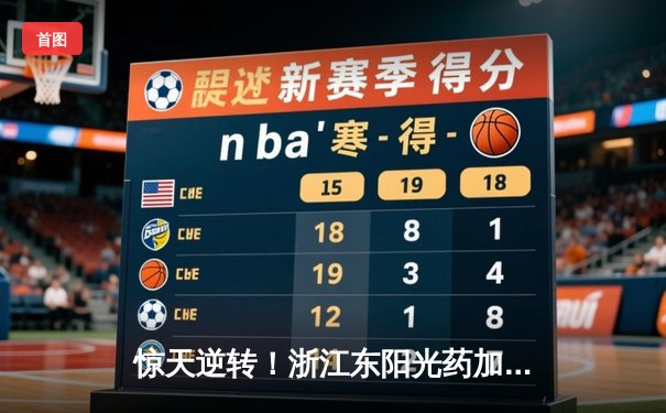 惊天逆转！浙江东阳光药加时苦战力克新疆伊力特，胡金秋狂砍31分19篮板