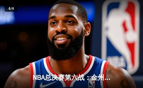 NBA总决赛第六战：金州勇士逆境翻盘，库里狂砍43分率队拖入抢七 - 4