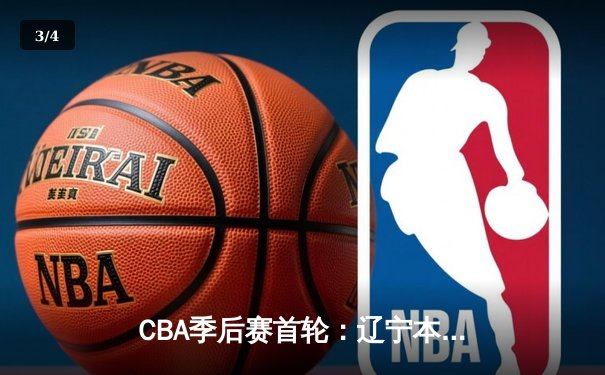 CBA季后赛首轮：辽宁本钢主场加时险胜广东东莞，赵继伟砍下33分创生涯新高 - 3