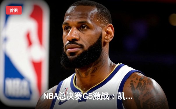 NBA总决赛G5激战：凯尔特人险胜勇士，塔图姆41分创生涯纪录