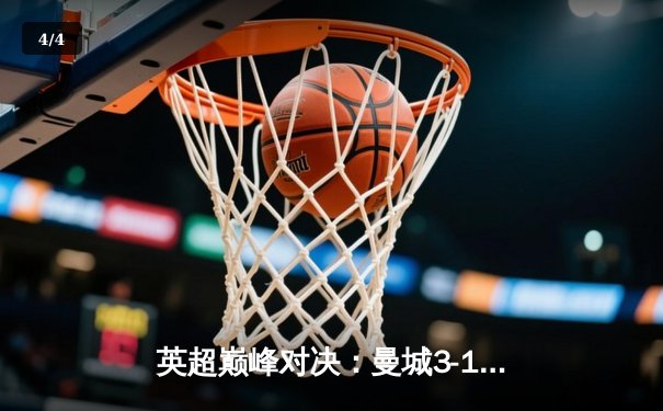 英超巅峰对决：曼城3-1逆转曼联，哈兰德双响锁定胜局 - 4