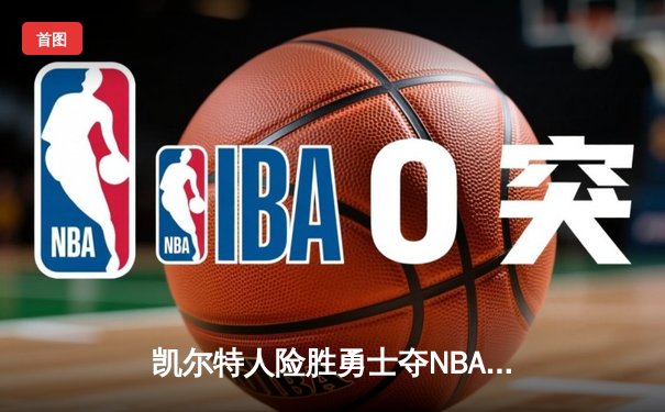凯尔特人险胜勇士夺NBA总冠军，塔图姆荣膺FMVP