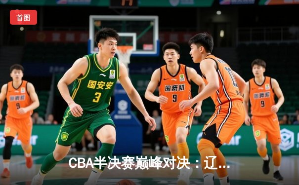 CBA半决赛巅峰对决：辽宁本钢加时险胜广东宏远，赵继伟35分创个人季后赛新高