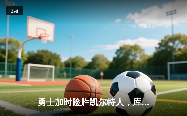 勇士加时险胜凯尔特人，库里50分创纪录，总决赛悬念再起 - 2