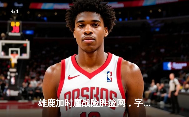 雄鹿加时鏖战险胜篮网，字母哥44分创赛季新高 - 4