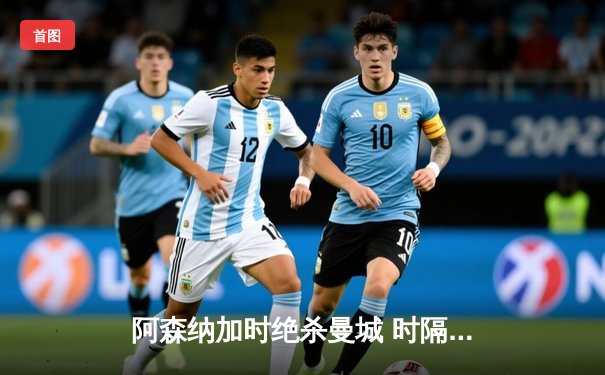 阿森纳加时绝杀曼城 时隔三年重夺社区盾杯