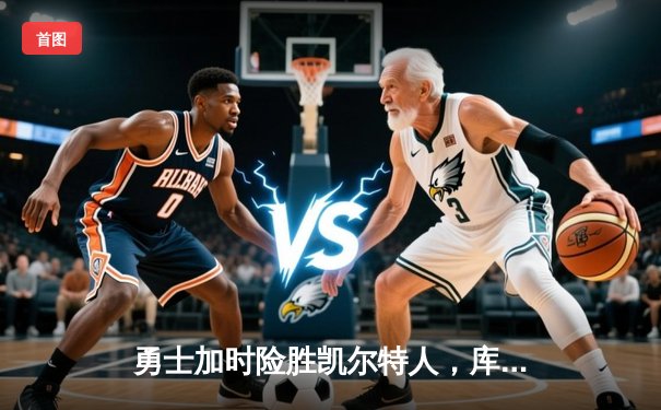 勇士加时险胜凯尔特人，库里狂砍43分率队完成17分逆转