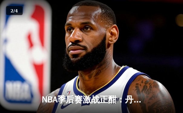 NBA季后赛激战正酣：丹佛掘金逆转森林狼，约基奇全能表现锁定胜局 - 2