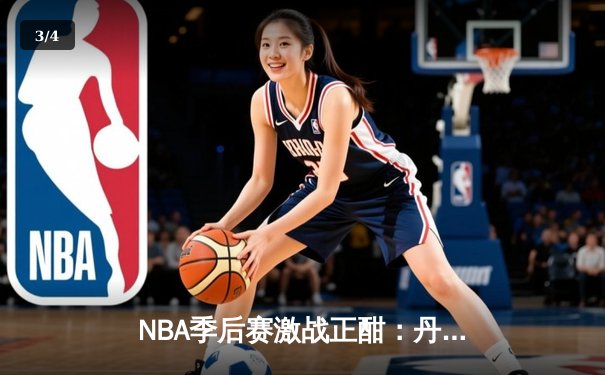 NBA季后赛激战正酣：丹佛掘金逆转森林狼，约基奇全能表现锁定胜局 - 3