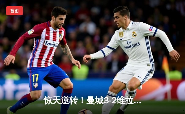 惊天逆转！曼城3-2维拉终夺英超冠军，京多安双响定江山