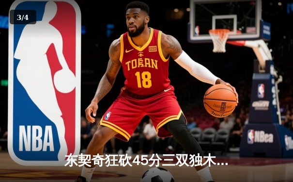 东契奇狂砍45分三双独木难支，凯尔特人主场险胜独行侠夺冠军点 - 3