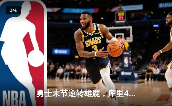 勇士末节逆转雄鹿，库里40分力压字母哥，NBA焦点战上演三分雨对飙 - 3