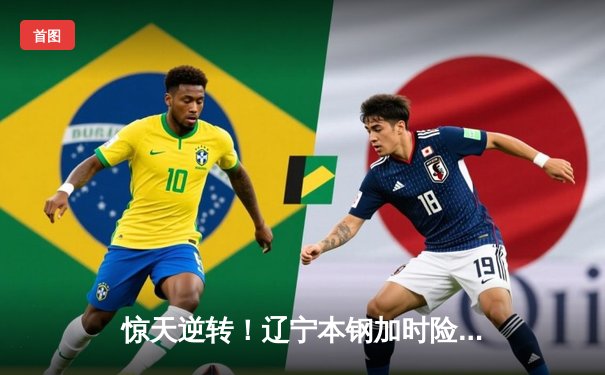 惊天逆转！辽宁本钢加时险胜广东华南虎，赵继伟独砍35分导演翻盘好戏