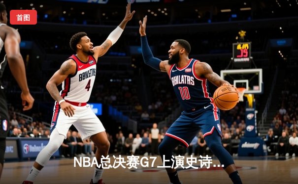 NBA总决赛G7上演史诗逆转 丹佛掘金加时险胜迈阿密热火卫冕成功