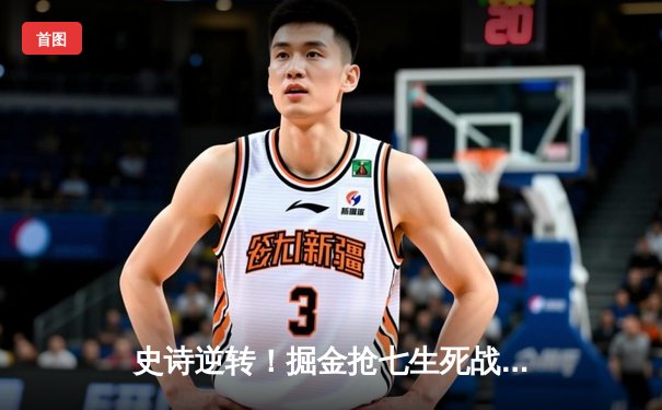 史诗逆转！掘金抢七生死战20分大翻盘 约基奇三双率队重返西决