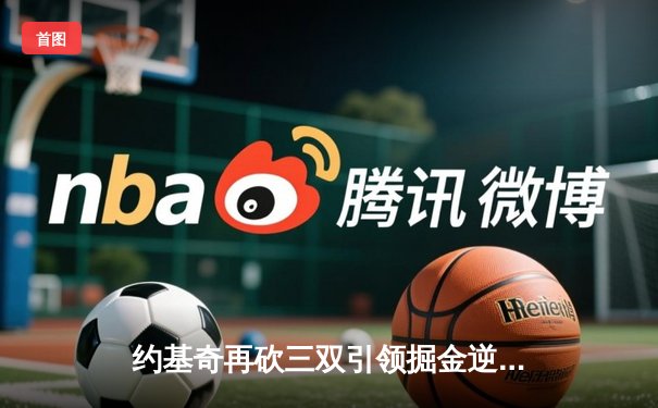 约基奇再砍三双引领掘金逆转，季后赛首战力克森林狼捍卫主场