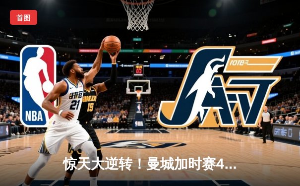 惊天大逆转！曼城加时赛4-3绝杀皇马晋级欧冠决赛