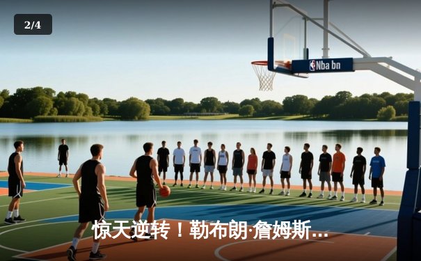 惊天逆转！勒布朗·詹姆斯末节狂砍22分，湖人加时险胜勇士锁定西部第八 - 2