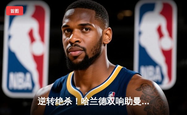 逆转绝杀！哈兰德双响助曼城3-2险胜拜仁，欧冠半决赛上演进球盛宴