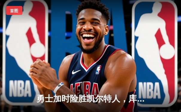 勇士加时险胜凯尔特人，库里狂砍43分率队完成17分逆转